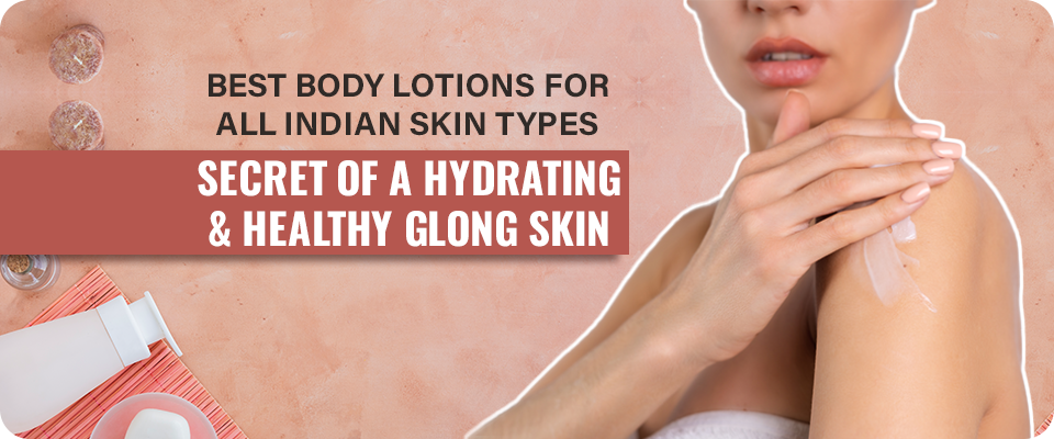 Best Body Lotions for All Indian Skin Types: Secret of a Hydrating & Healthy Glong Skin