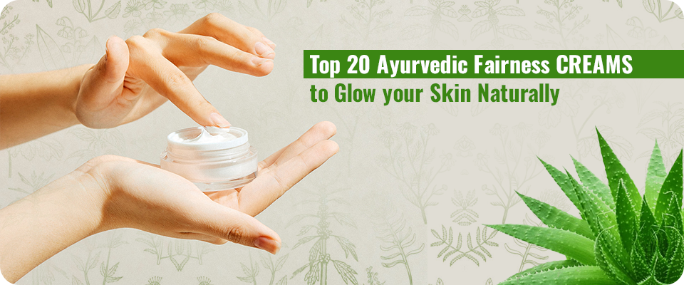 Top 20 Ayurvedic Fairness Creams to Glow Your Skin Naturally 