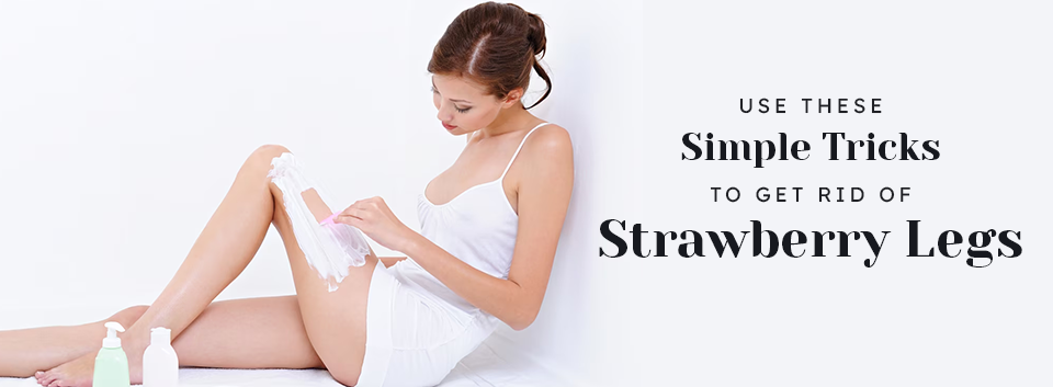 Use These Simple Tricks to Get Rid of Strawberry Legs