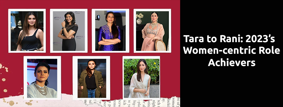 Tara to Rani: Women-centric Role Achievers in 2023