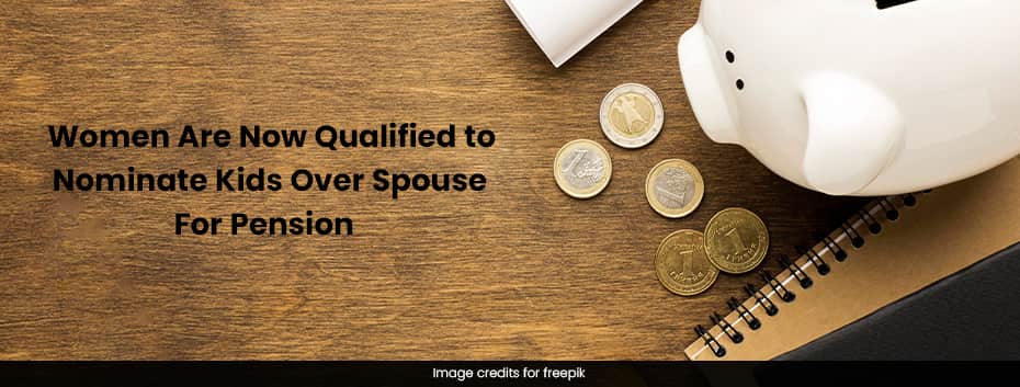 Women Are Now Qualified to Nominate Kids Over Spouse For Pension